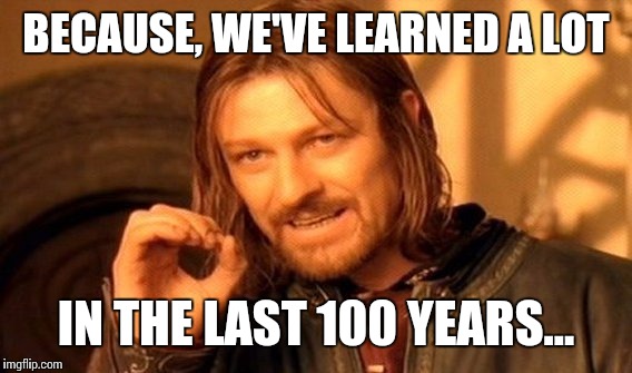 One Does Not Simply Meme | BECAUSE, WE'VE LEARNED A LOT IN THE LAST 100 YEARS... | image tagged in memes,one does not simply | made w/ Imgflip meme maker