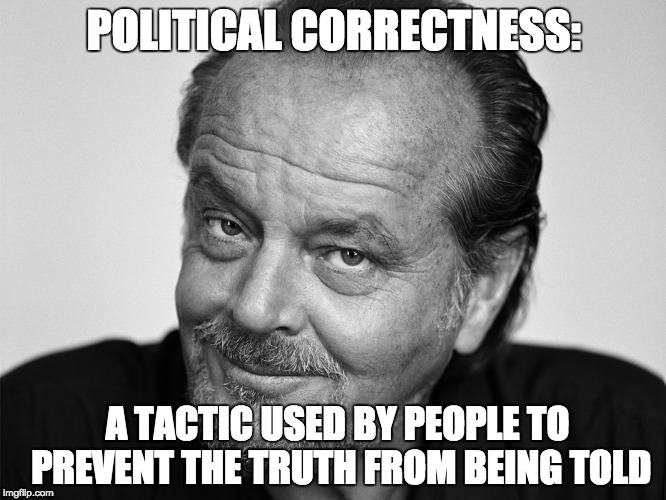 Jack Nicholson Black and White | POLITICAL CORRECTNESS:; A TACTIC USED BY PEOPLE TO PREVENT THE TRUTH FROM BEING TOLD | image tagged in jack nicholson black and white | made w/ Imgflip meme maker
