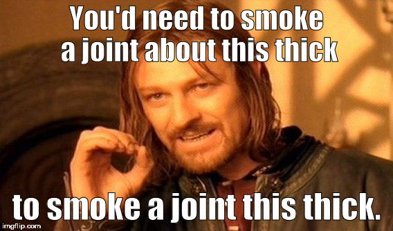 Welcome to Stoner Logic 101. | You'd need to smoke a joint about this thick; to smoke a joint this thick. | image tagged in memes,one does not simply | made w/ Imgflip meme maker