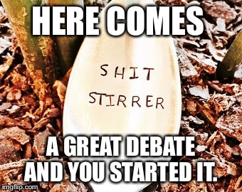 HERE COMES A GREAT DEBATE AND YOU STARTED IT. | made w/ Imgflip meme maker