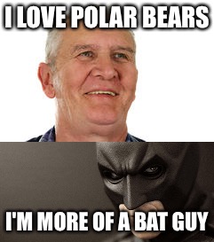 Bat Guy | I LOVE POLAR BEARS; I'M MORE OF A BAT GUY | image tagged in batman | made w/ Imgflip meme maker