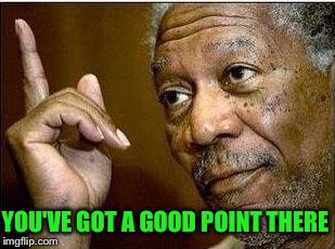 YOU'VE GOT A GOOD POINT THERE | made w/ Imgflip meme maker