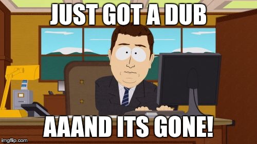 Aaaaand Its Gone | JUST GOT A DUB; AAAND ITS GONE! | image tagged in memes,aaaaand its gone | made w/ Imgflip meme maker