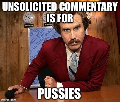UNSOLICITED COMMENTARY IS FOR PUSSIES | made w/ Imgflip meme maker