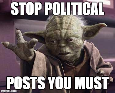Yoda Stop | STOP POLITICAL; POSTS YOU MUST | image tagged in yoda stop | made w/ Imgflip meme maker