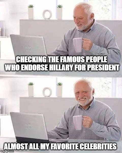 Hide the Pain Harold Meme | CHECKING THE FAMOUS PEOPLE WHO ENDORSE HILLARY FOR PRESIDENT; ALMOST ALL MY FAVORITE CELEBRITIES | image tagged in memes,hide the pain harold | made w/ Imgflip meme maker