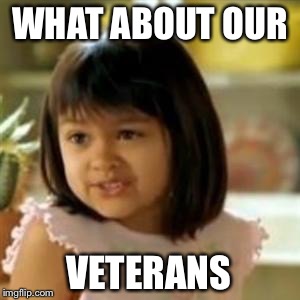 WHAT ABOUT OUR VETERANS | made w/ Imgflip meme maker