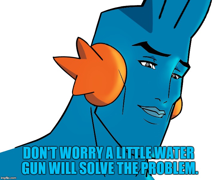 DON'T WORRY A LITTLE WATER GUN WILL SOLVE THE PROBLEM. | made w/ Imgflip meme maker