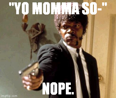 Say That Again I Dare You | "YO MOMMA SO-"; NOPE. | image tagged in memes,say that again i dare you | made w/ Imgflip meme maker