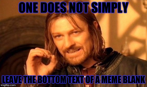 One Does Not Simply Meme | ONE DOES NOT SIMPLY; LEAVE THE BOTTOM TEXT OF A MEME BLANK | image tagged in memes,one does not simply | made w/ Imgflip meme maker
