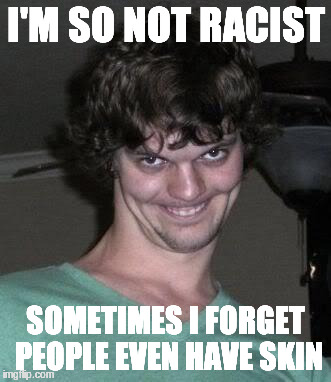 How not racist are you? | I'M SO NOT RACIST; SOMETIMES I FORGET PEOPLE EVEN HAVE SKIN | image tagged in creepy guy | made w/ Imgflip meme maker