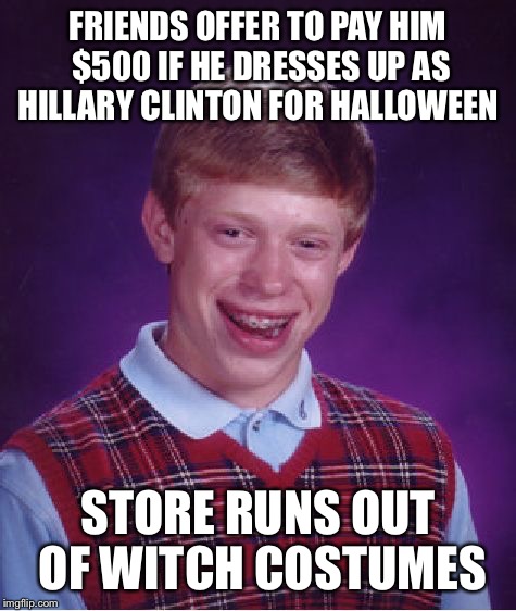 Sorry Brian, better luck next year  | FRIENDS OFFER TO PAY HIM $500 IF HE DRESSES UP AS HILLARY CLINTON FOR HALLOWEEN; STORE RUNS OUT OF WITCH COSTUMES | image tagged in memes,bad luck brian | made w/ Imgflip meme maker