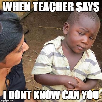 Third World Skeptical Kid Meme | WHEN TEACHER SAYS; I DONT KNOW CAN YOU | image tagged in memes,third world skeptical kid | made w/ Imgflip meme maker