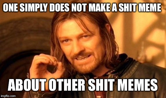 One Does Not Simply Meme | ONE SIMPLY DOES NOT MAKE A SHIT MEME ABOUT OTHER SHIT MEMES | image tagged in memes,one does not simply | made w/ Imgflip meme maker