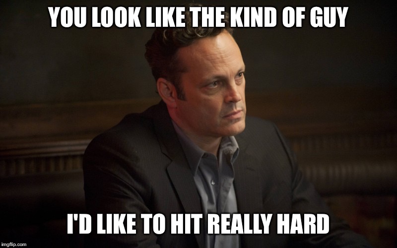 Vince Vaughn |  YOU LOOK LIKE THE KIND OF GUY; I'D LIKE TO HIT REALLY HARD | image tagged in vince vaughn | made w/ Imgflip meme maker