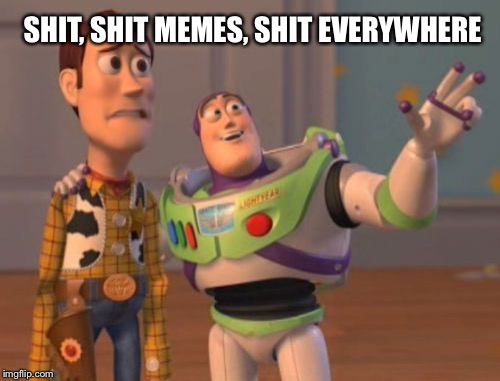 X, X Everywhere Meme | SHIT, SHIT MEMES, SHIT EVERYWHERE | image tagged in memes,x x everywhere | made w/ Imgflip meme maker