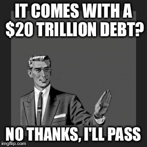 Kill Yourself Guy Meme | IT COMES WITH A $20 TRILLION DEBT? NO THANKS, I'LL PASS | image tagged in memes,kill yourself guy | made w/ Imgflip meme maker