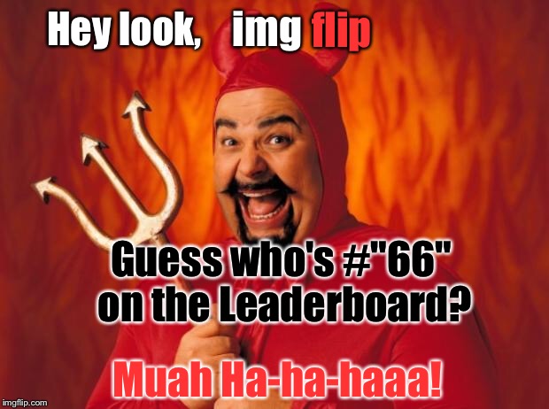 Sorry. I Couldn't Stop Myself: | img; flip; Hey look, Guess who's #"66" on the Leaderboard? Muah Ha-ha-haaa! | image tagged in happy devil,memes,imgflip | made w/ Imgflip meme maker