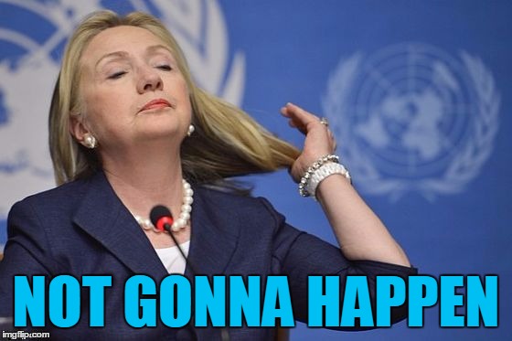 Hillary | NOT GONNA HAPPEN | image tagged in hillary | made w/ Imgflip meme maker