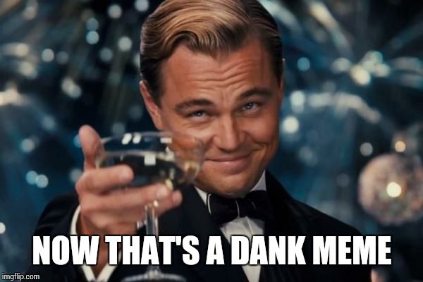 Leonardo Dicaprio Cheers Meme | NOW THAT'S A DANK MEME | image tagged in memes,leonardo dicaprio cheers | made w/ Imgflip meme maker