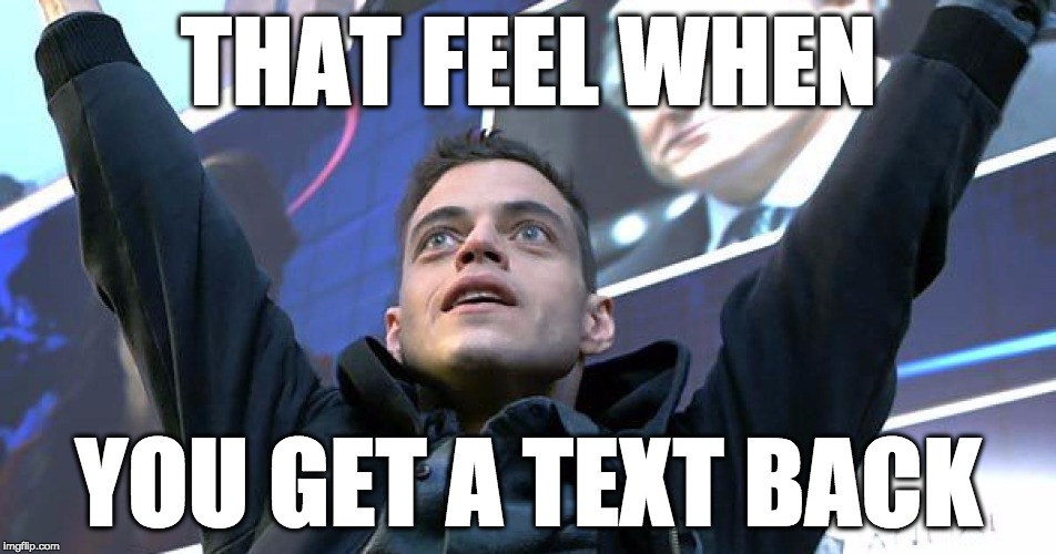 Finally | THAT FEEL WHEN; YOU GET A TEXT BACK | image tagged in mr robot,text,forever alone,sext | made w/ Imgflip meme maker