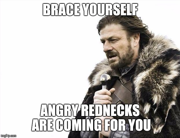 Brace Yourselves X is Coming Meme | BRACE YOURSELF ANGRY REDNECKS ARE COMING FOR YOU | image tagged in memes,brace yourselves x is coming | made w/ Imgflip meme maker
