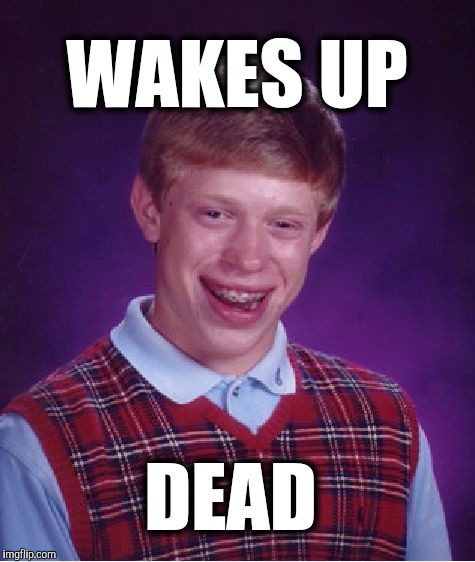 Bad Luck Brian Meme | WAKES UP; DEAD | image tagged in memes,bad luck brian | made w/ Imgflip meme maker