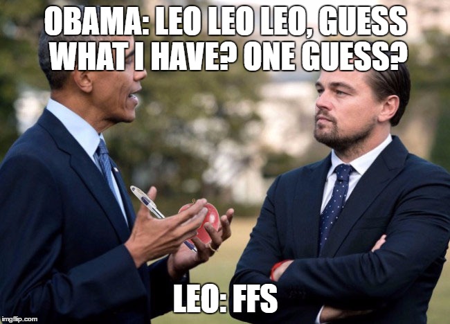 Cant get this out of my head | OBAMA: LEO LEO LEO, GUESS WHAT I HAVE? ONE GUESS? LEO: FFS | image tagged in obama,leo,pen,apple | made w/ Imgflip meme maker
