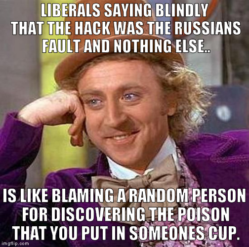 Creepy Condescending Wonka Meme | LIBERALS SAYING BLINDLY THAT THE HACK WAS THE RUSSIANS FAULT AND NOTHING ELSE.. IS LIKE BLAMING A RANDOM PERSON FOR DISCOVERING THE POISON T | image tagged in memes,creepy condescending wonka | made w/ Imgflip meme maker