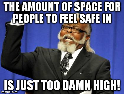 Too Damn High Meme | THE AMOUNT OF SPACE FOR PEOPLE TO FEEL SAFE IN IS JUST TOO DAMN HIGH! | image tagged in memes,too damn high | made w/ Imgflip meme maker
