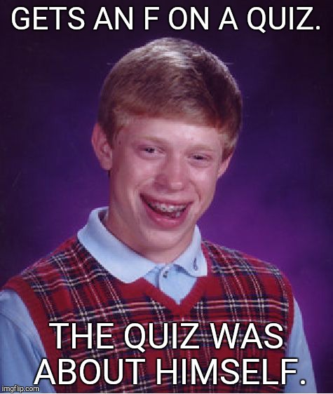 Bad Luck Brian | GETS AN F ON A QUIZ. THE QUIZ WAS ABOUT HIMSELF. | image tagged in memes,bad luck brian | made w/ Imgflip meme maker