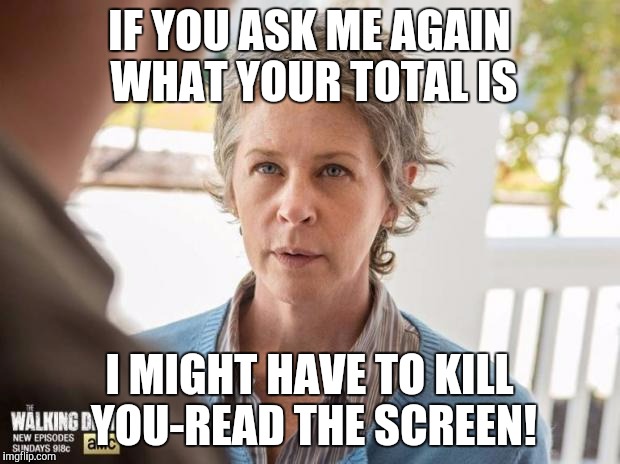 TWD_Carol | IF YOU ASK ME AGAIN WHAT YOUR TOTAL IS; I MIGHT HAVE TO KILL YOU-READ THE SCREEN! | image tagged in twd_carol | made w/ Imgflip meme maker