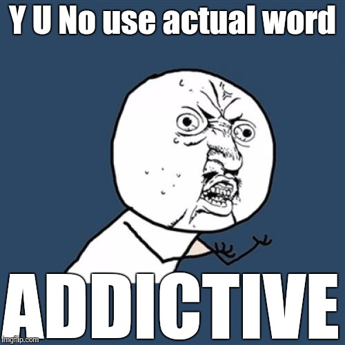 Y U No Meme | Y U No use actual word ADDICTIVE | image tagged in memes,y u no | made w/ Imgflip meme maker