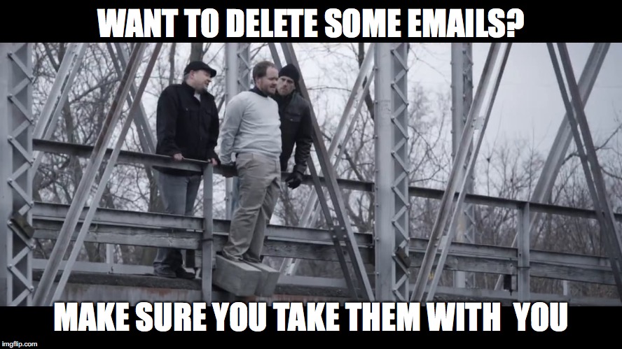 WANT TO DELETE SOME EMAILS? MAKE SURE YOU TAKE THEM WITH  YOU | made w/ Imgflip meme maker