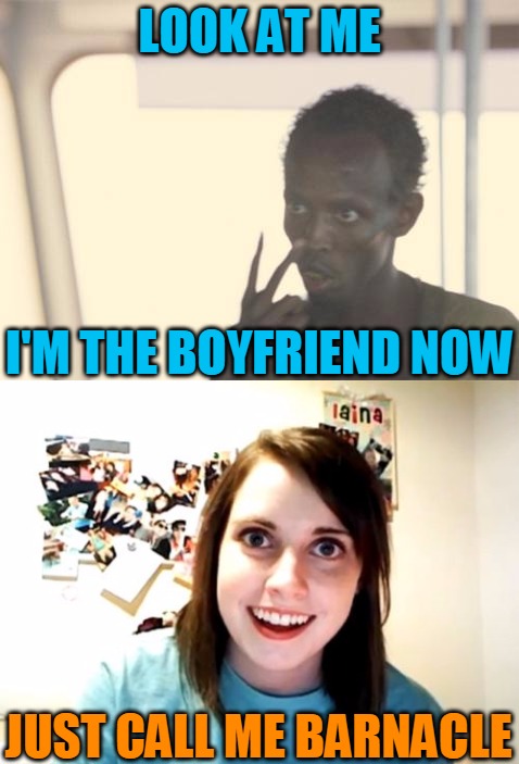 Overly Attached Barnacle... | LOOK AT ME; I'M THE BOYFRIEND NOW; JUST CALL ME BARNACLE | image tagged in memes,i'm the captain now,overly attached girlfriend,overly attached barnacle,i'm the boyfriend now,headfoot | made w/ Imgflip meme maker