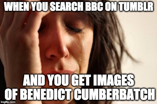 This is not the BBC you're looking for | WHEN YOU SEARCH BBC ON TUMBLR; AND YOU GET IMAGES OF BENEDICT CUMBERBATCH | image tagged in memes,first world problems,bbc,benedict cumberbatch,nsfw | made w/ Imgflip meme maker