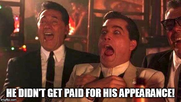 Goodfellas Laughing | HE DIDN'T GET PAID FOR HIS APPEARANCE! | image tagged in goodfellas laughing | made w/ Imgflip meme maker