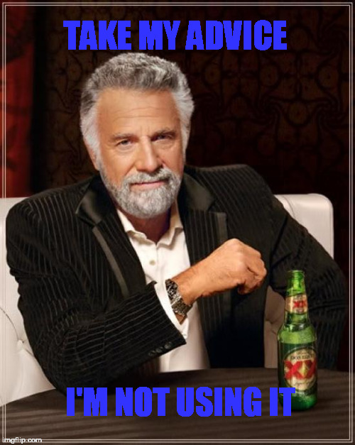 but wait...there's more (advice where that came from...)! | TAKE MY ADVICE; I'M NOT USING IT | image tagged in memes,the most interesting man in the world,take my advice  i'm not using it | made w/ Imgflip meme maker