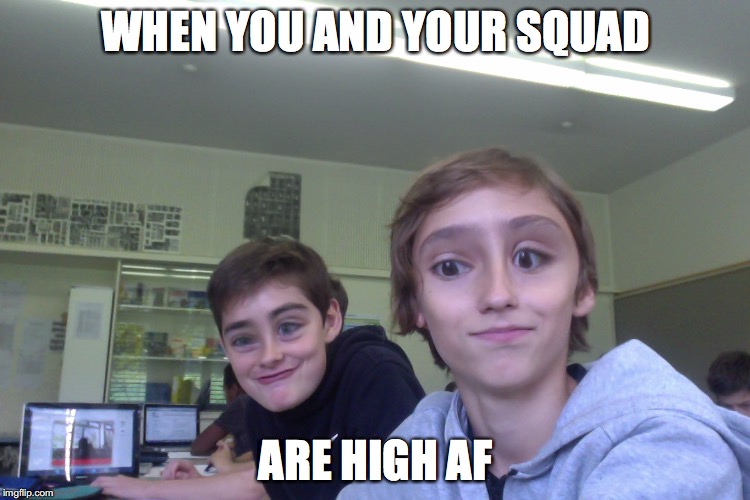 WHEN YOU AND YOUR SQUAD; ARE HIGH AF | made w/ Imgflip meme maker
