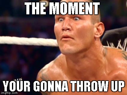 RKO | THE MOMENT; YOUR GONNA THROW UP | image tagged in rko | made w/ Imgflip meme maker