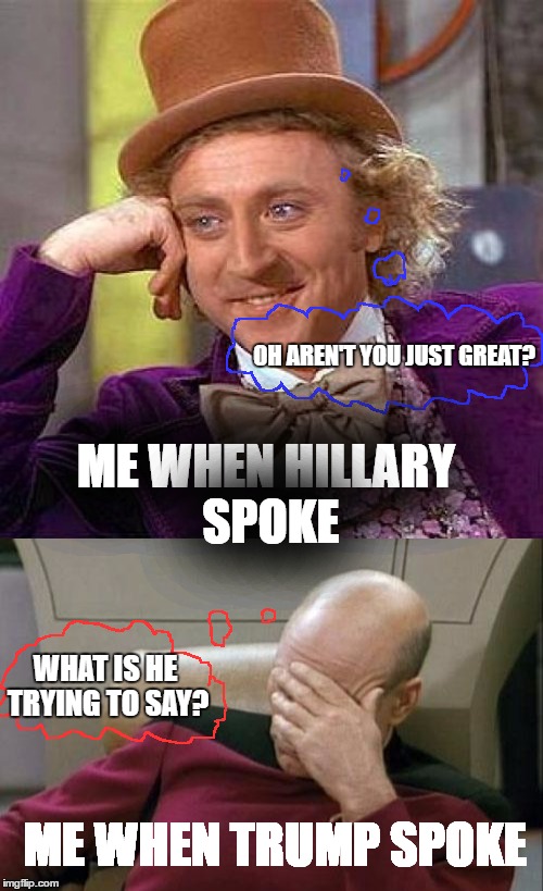 My reaction to presidential debate | OH AREN'T YOU JUST GREAT? ME WHEN HILLARY SPOKE; WHAT IS HE TRYING TO SAY? ME WHEN TRUMP SPOKE | image tagged in memes,creepy condescending wonka,hillary clinton,captain picard facepalm,donald trump,election 2016 | made w/ Imgflip meme maker