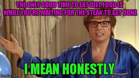 Remembered this gem from Julia Child while I was grilling steaks last night... | THE ONLY GOOD TIME TO EAT DIET FOOD IS WHILE YOU'RE WAITING FOR THE STEAK TO GET DONE; I MEAN HONESTLY | image tagged in memes,austin powers honestly | made w/ Imgflip meme maker