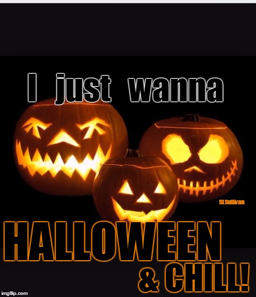 Halloween | I   just   wanna; SLSullivan; HALLOWEEN; & CHILL! | image tagged in halloween | made w/ Imgflip meme maker