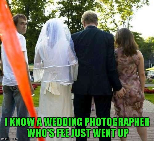 Nothing like a little blackmail for a wedding present. | I KNOW A WEDDING PHOTOGRAPHER WHO'S FEE JUST WENT UP | image tagged in wedding day blues,memes,red flag,funny,blackmail | made w/ Imgflip meme maker