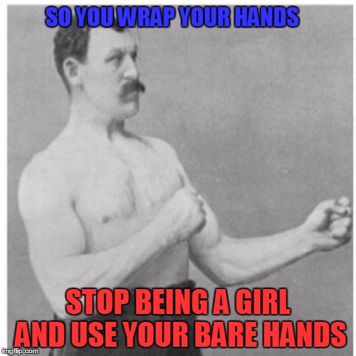 Overly Manly Man | SO YOU WRAP YOUR HANDS; STOP BEING A GIRL AND USE YOUR BARE HANDS | image tagged in memes,overly manly man | made w/ Imgflip meme maker