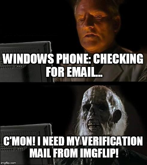 I'll Just Wait Here Meme | WINDOWS PHONE: CHECKING FOR EMAIL... C'MON! I NEED MY VERIFICATION MAIL FROM IMGFLIP! | image tagged in memes,ill just wait here | made w/ Imgflip meme maker