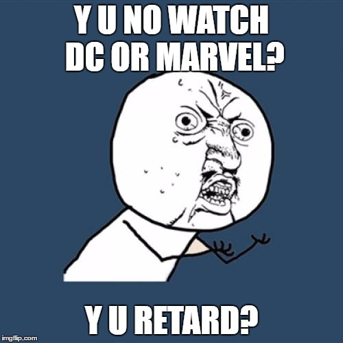 DC and Marvel | Y U NO WATCH DC OR MARVEL? Y U RETARD? | image tagged in y u no,dc comics,marvel,marvel comics,retard,so true | made w/ Imgflip meme maker