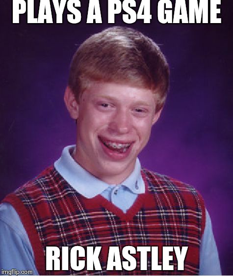 Troll Luck Brian | PLAYS A PS4 GAME; RICK ASTLEY | image tagged in memes,bad luck brian,sony,playstation,rick astley | made w/ Imgflip meme maker