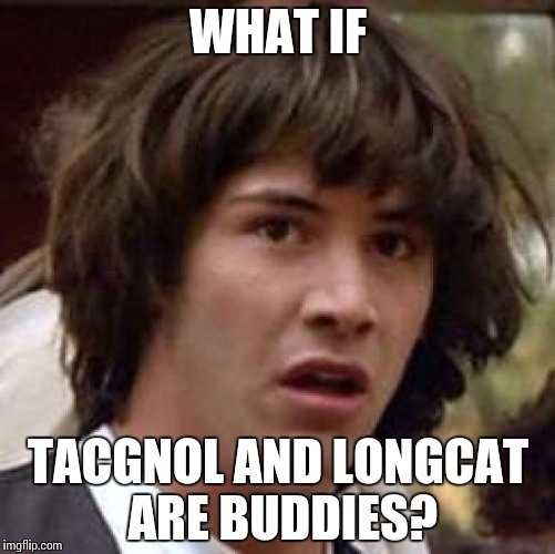 Conspiracy Keanu Meme | WHAT IF; TACGNOL AND LONGCAT ARE BUDDIES? | image tagged in memes,conspiracy keanu,tacgnol,longcat,nemesis | made w/ Imgflip meme maker