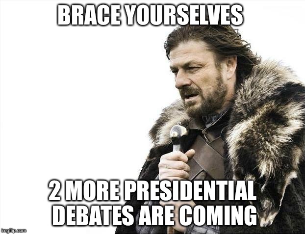 Brace Yourselves X is Coming | BRACE YOURSELVES; 2 MORE PRESIDENTIAL DEBATES ARE COMING | image tagged in memes,brace yourselves x is coming | made w/ Imgflip meme maker